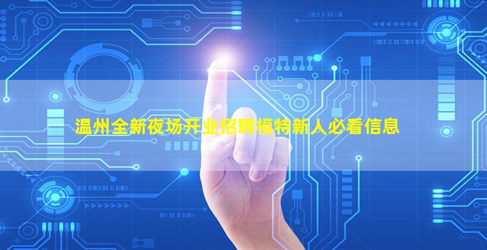 温州全新夜场开业招聘模特新人必看信息